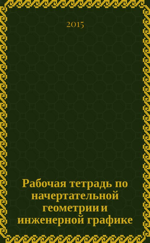 Рабочая тетрадь по начертательной геометрии и инженерной графике (односеместровая)