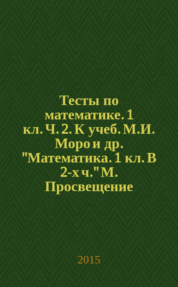 Тесты по математике. 1 кл. Ч. 2. К учеб. М.И. Моро и др. "Математика. 1 кл. В 2-х ч." М. Просвещение