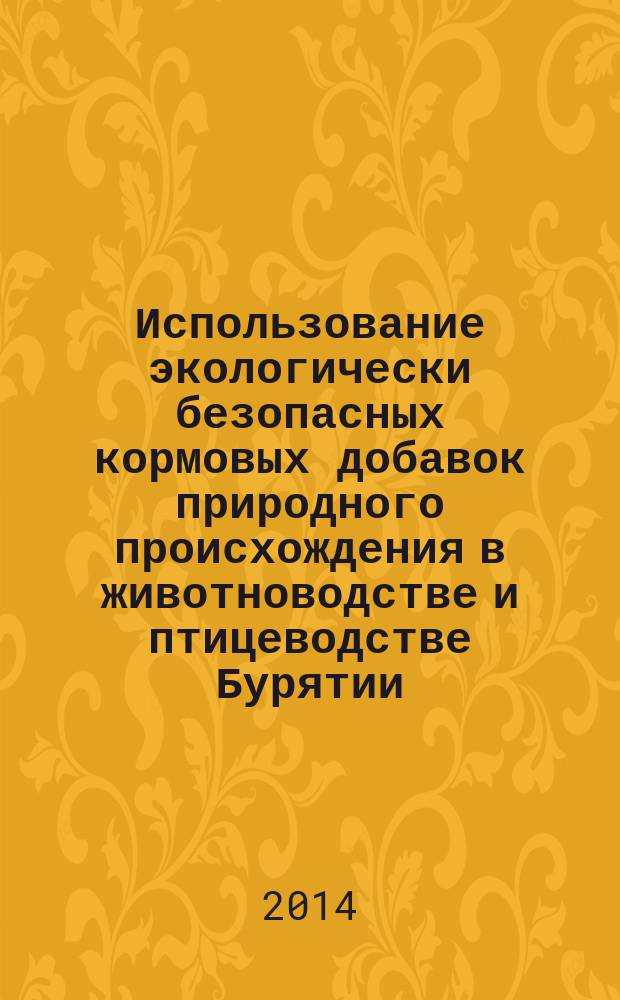 Использование экологически безопасных кормовых добавок природного происхождения в животноводстве и птицеводстве Бурятии : учебно-методическое пособие : для студентов высших учебных заведений, обучающихся по направлению подготовки (специальности) 36.05.01 Ветеринария (квалификация "ветеринарный врач") и направлению подготовки (специальности) 36.03.02 Зоотехния (квалификация (степень) "бакалавр")