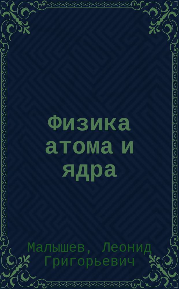 Физика атома и ядра : учебное пособие для студентов высших учебных заведений, обучающихся по техническим направлениям подготовки и специальностям