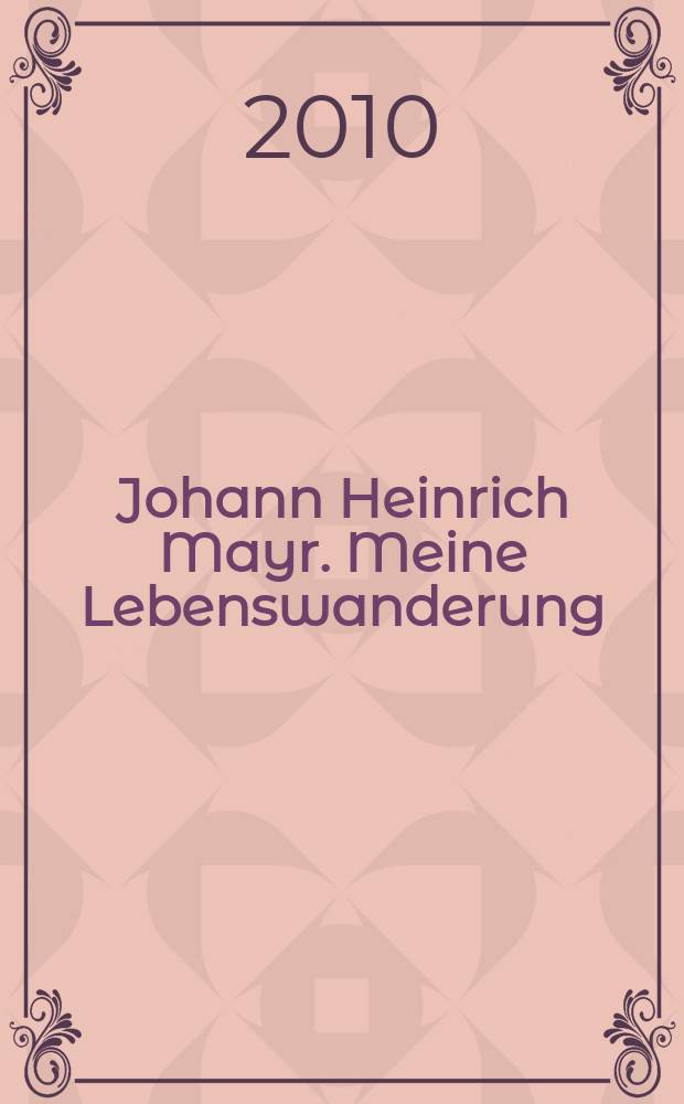 Johann Heinrich Mayr. Meine Lebenswanderung : historisch-kritische Edition der autobiographischen Schriften von Johann Heinrich Mayr. Bd. 4