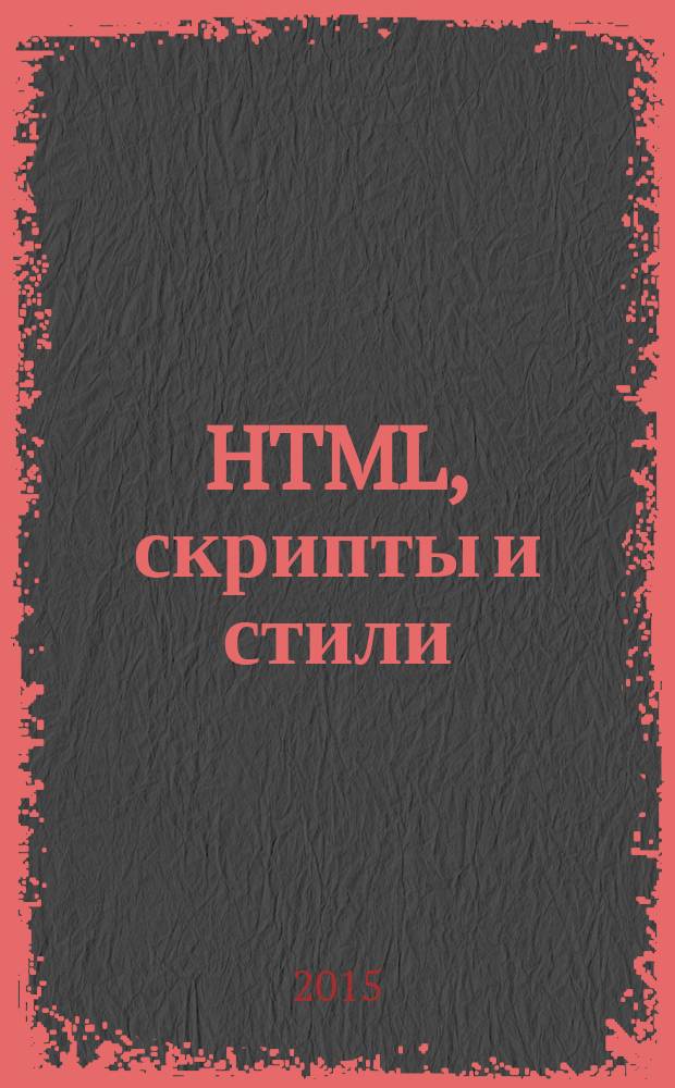 HTML, скрипты и стили : HTML, XHTML, CSS, JavaScript, PHP, SVG : наиболее полное руководство