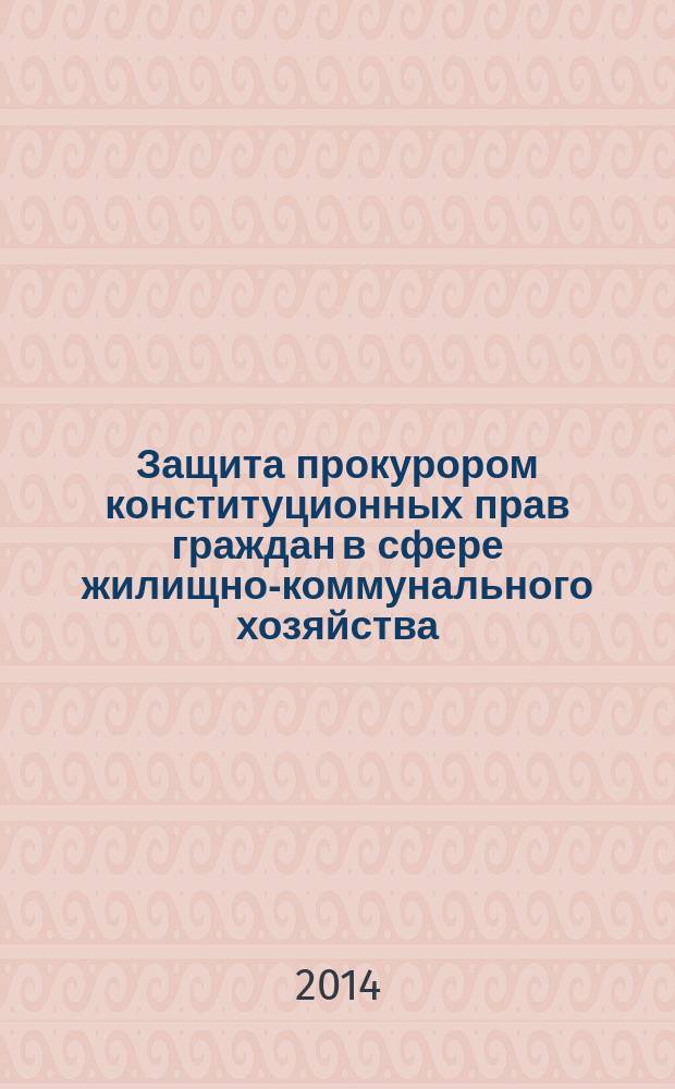 Защита прокурором конституционных прав граждан в сфере жилищно-коммунального хозяйства : учебное пособие