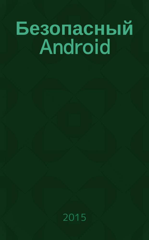 Безопасный Android: защищаем свои деньги и данные от кражи : для пользователей Android