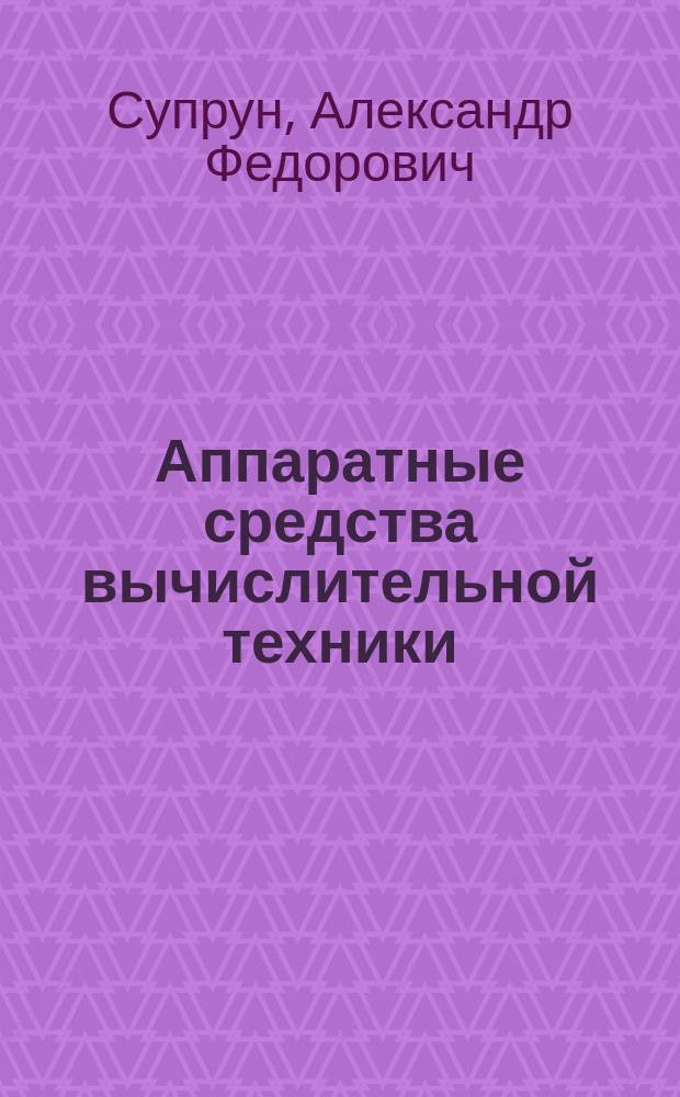Аппаратные средства вычислительной техники : лабораторный практикум : учебное пособие для студентов высших учебных заведений, обучающихся по направлению "Информационная безопасность", по программам подготовки бакалавров, магистров, специалистов