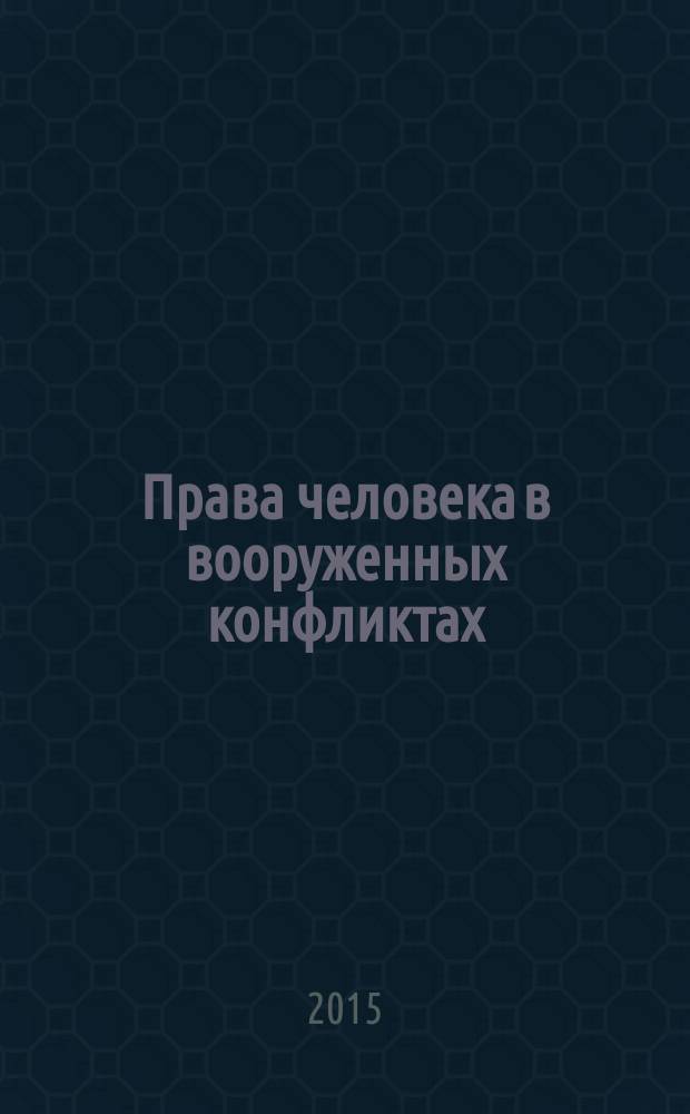 Права человека в вооруженных конфликтах: проблемы соотношения норм международного гуманитарного права и международного права прав человека : монография