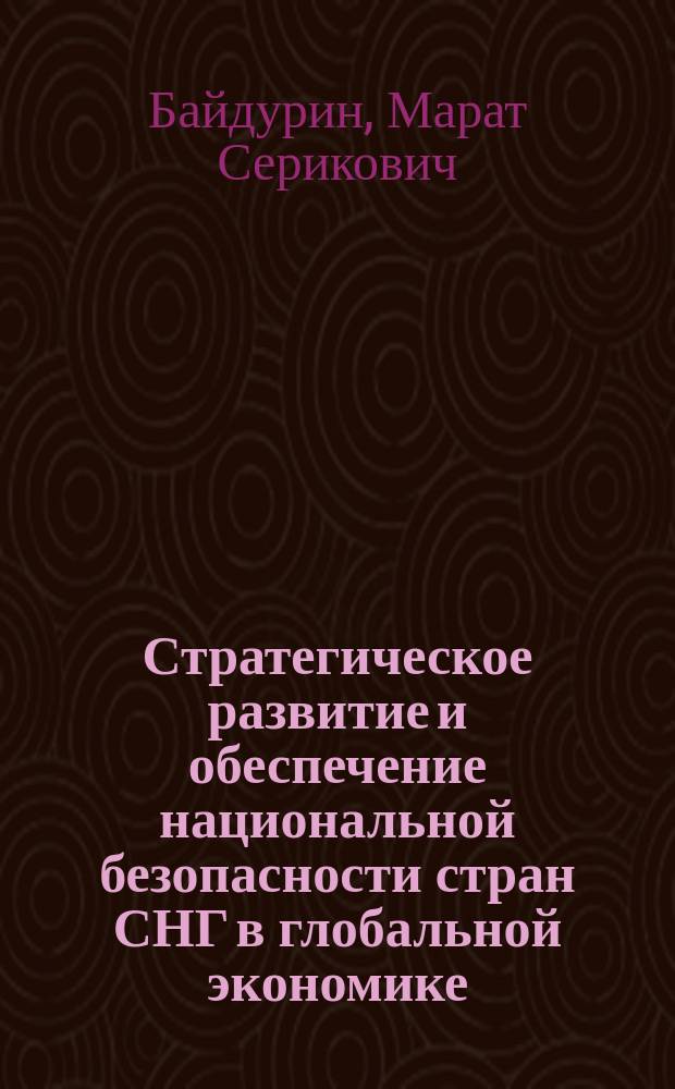 Стратегическое развитие и обеспечение национальной безопасности стран СНГ в глобальной экономике: тенденции, проблемы, перспективы