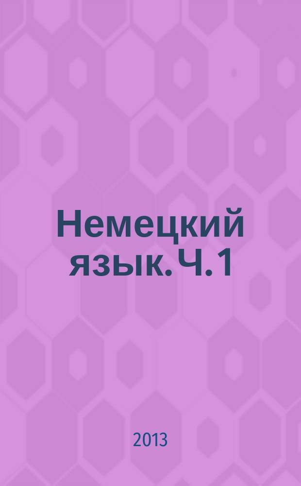 Немецкий язык. Ч. 1 : учебное пособие. Ч. 1