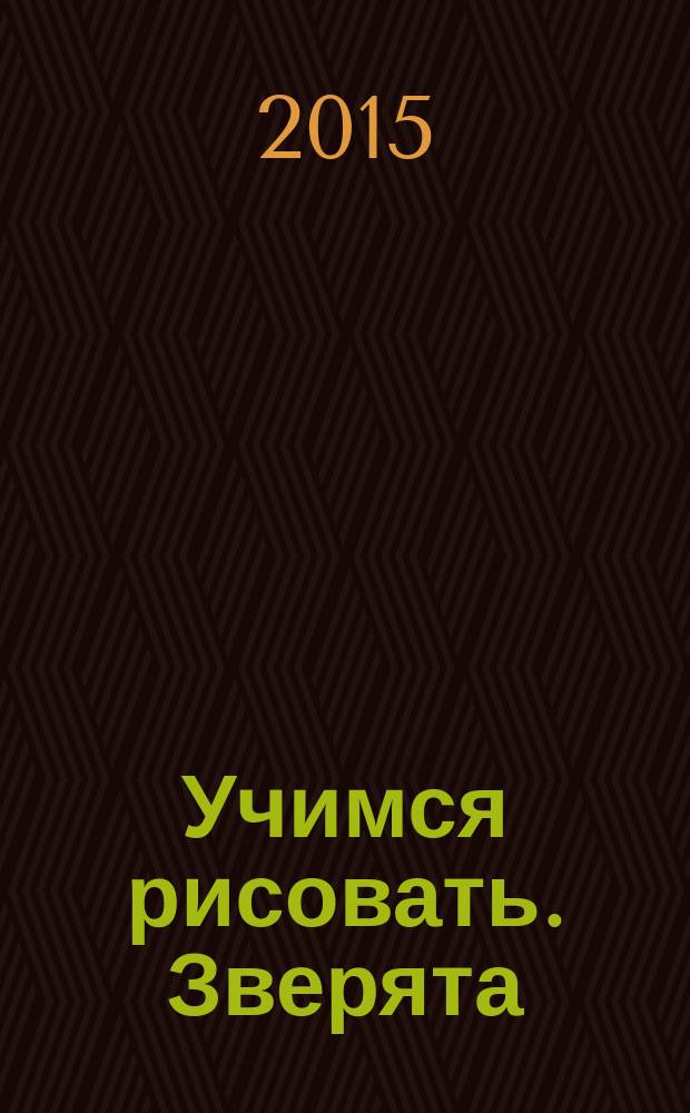Учимся рисовать. Зверята : рисуй замечательные картинки шаг за шагом
