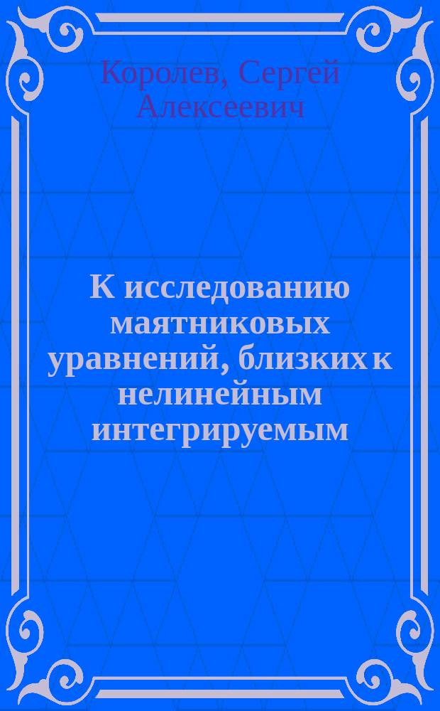 К исследованию маятниковых уравнений, близких к нелинейным интегрируемым : автореферат диссертации на соискание ученой степени кандидата физико-математических наук : специальность 01.01.02 <Дифференциальные уравнения, динамические системы и оптимальное управление>