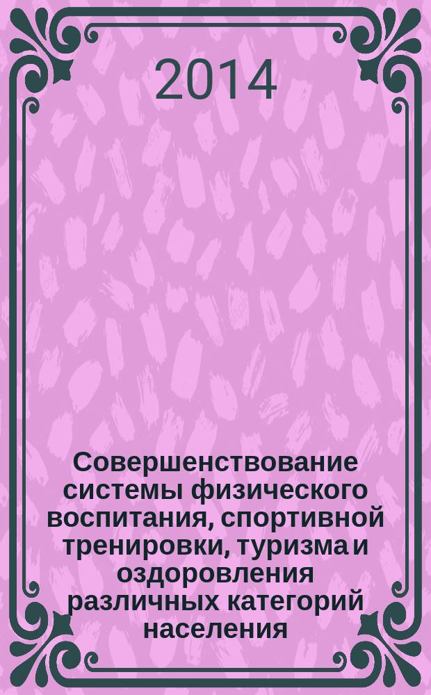 Совершенствование системы физического воспитания, спортивной тренировки, туризма и оздоровления различных категорий населения : сборник материалов XIII Всероссийской с международным участием научно-практической конференции [в 3 т. Т. 3