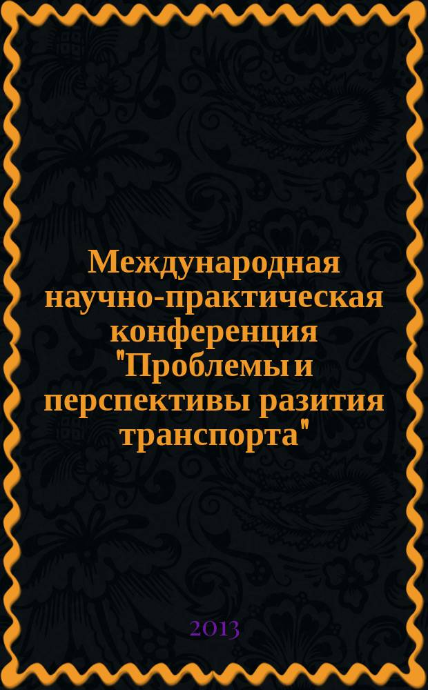 Международная научно-практическая конференция "Проблемы и перспективы разития транспорта". Секция "Транспортная политика" : труды конференции, состоявшейся 4 декабря 2013 г. в г. Москве и проходившей в рамках VII международного форума "Транспорт России" и Транспортной недели 2013 : в 2 т.
