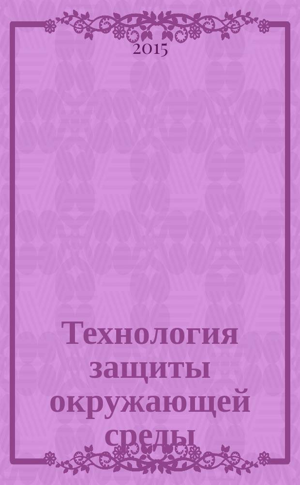 Технология защиты окружающей среды : (теоретические основы) : учебное пособие : для студентов, обучающихся по направлению 20.03.01 (280700) "Техносферная безопасность"