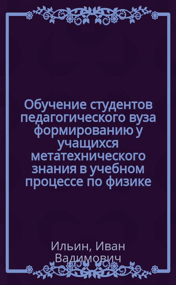 Обучение студентов педагогического вуза формированию у учащихся метатехнического знания в учебном процессе по физике : автореферат диссертации на соискание ученой степени кандидата педагогических наук : специальность 13.00.02 <Теория и методика обучения и воспитания по областям и уровням образования>