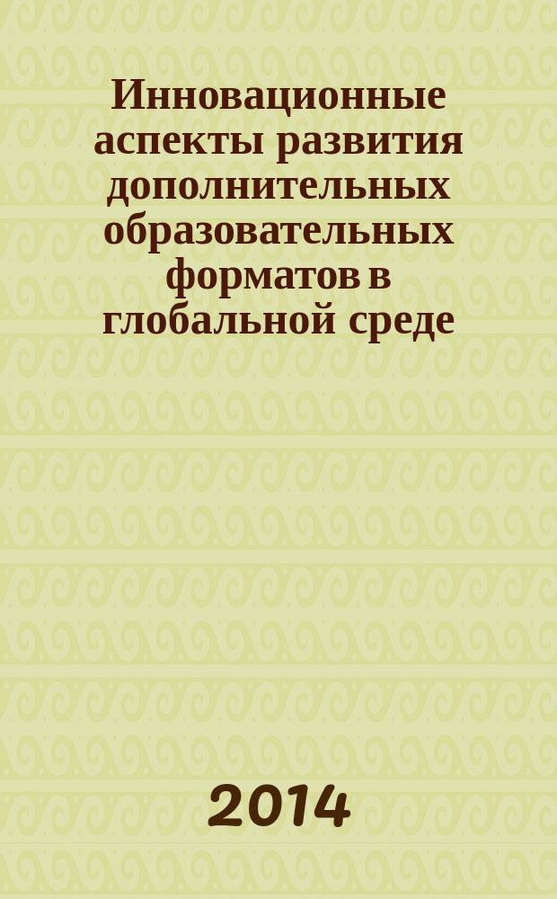 Инновационные аспекты развития дополнительных образовательных форматов в глобальной среде : монография