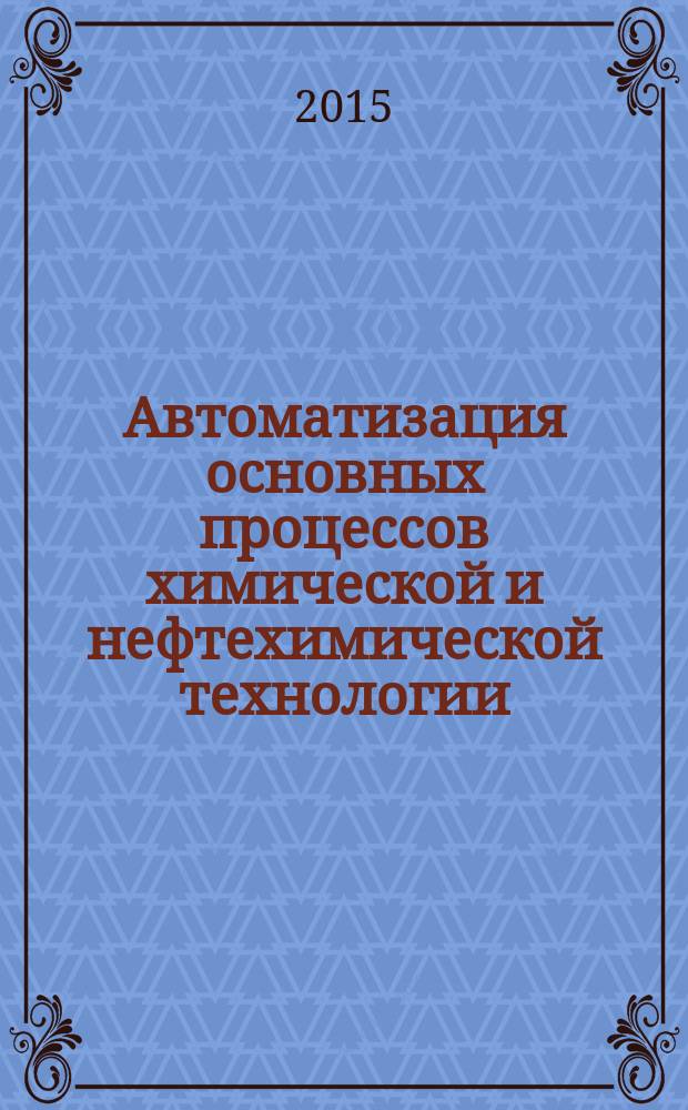 Автоматизация основных процессов химической и нефтехимической технологии : учебное пособие : для студентов старших курсов университетов, обучающихся по программам подготовки бакалавров и магистров по направлениям "Управление в технических системах" и "Автомобильный сервис"