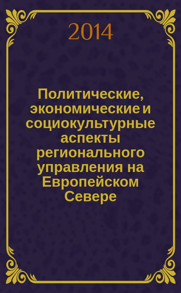 Политические, экономические и социокультурные аспекты регионального управления на Европейском Севере : материалы Итоговой (тринадцатой) Всероссийской научно-практической конференции, 23-24 октября 2014 г., Сыктывкар : в 3 ч