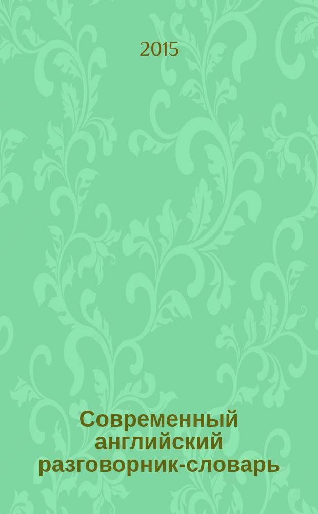 Современный английский разговорник-словарь : примеры фраз, словарь по темам, наглядное расположение
