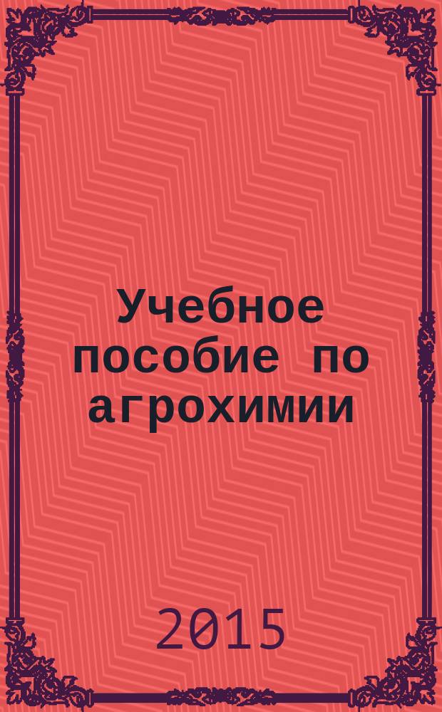 Учебное пособие по агрохимии : учебное пособие для подготовки студентов по направлению "Агрономия" (бакалавриат)