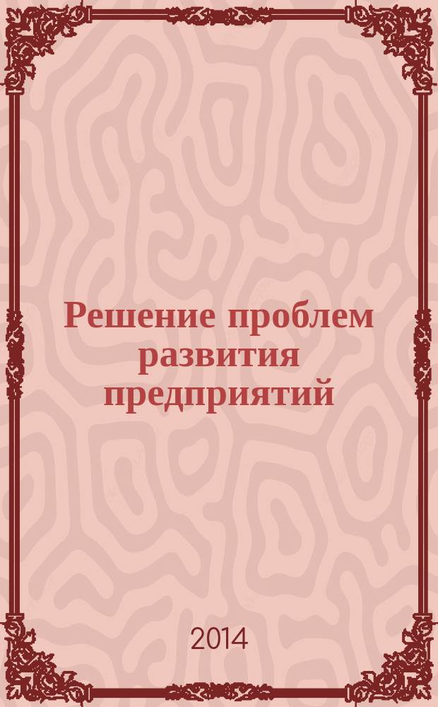 Решение проблем развития предприятий: роль научных исследований : материалы VI Международной научно-практической конференции (24 декабря 2014 г.) : сборник научных статей