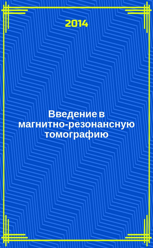 Введение в магнитно-резонансную томографию : учебное пособие для студентов высших учебных заведений, обучающихся по направлениям подготовки 03.03.02 - Физика и 03.04.02 - Физика