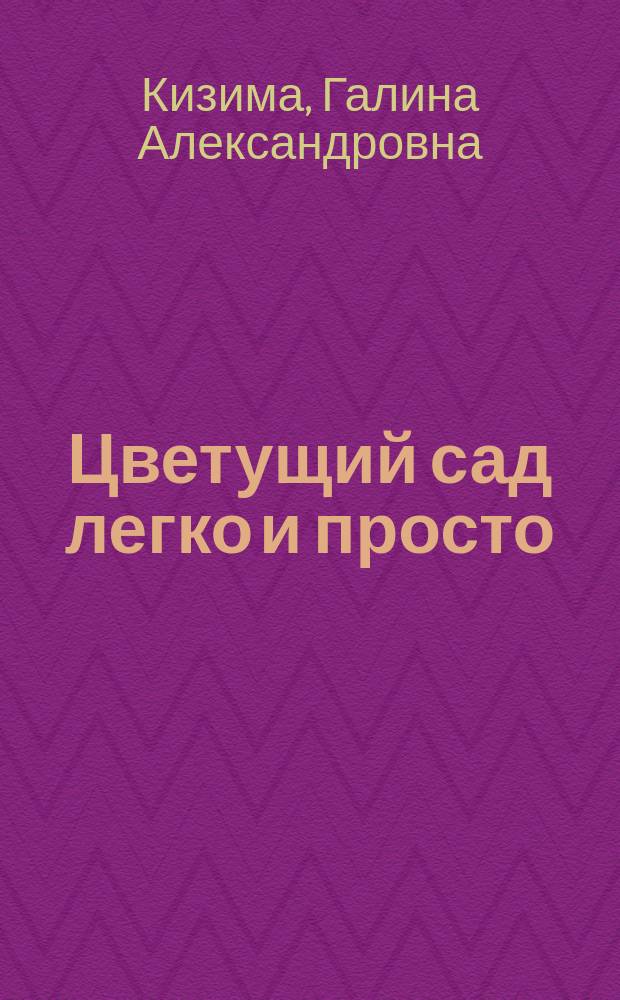 Цветущий сад легко и просто : зеленый и красивый участок круглый год