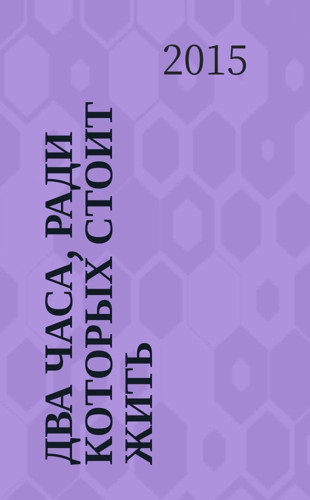 Два часа, ради которых стоит жить : дневниковые записки