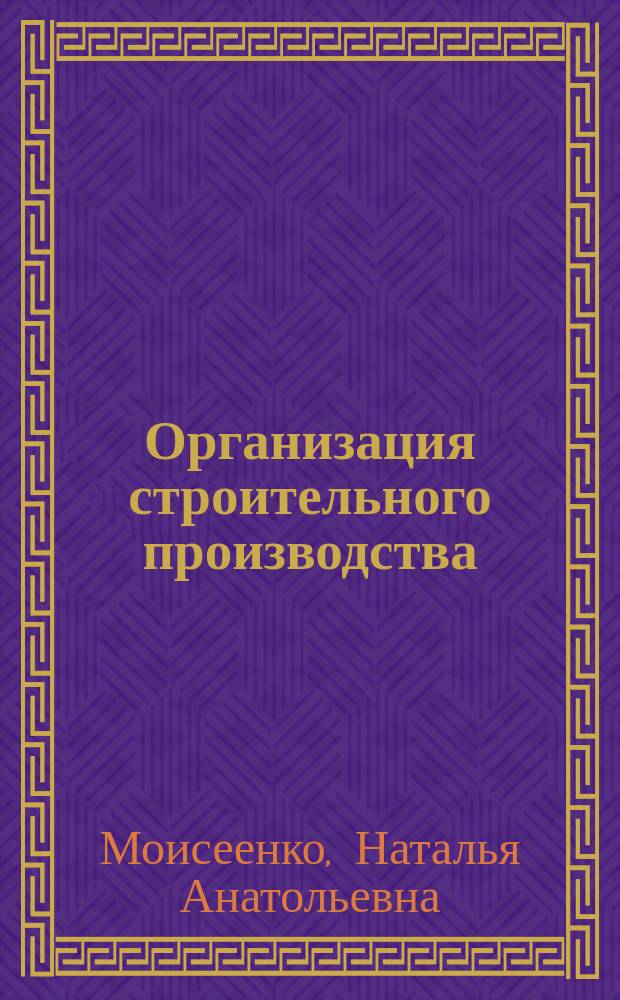 Организация строительного производства : учебное пособие для подготовки бакалавров по направлению "Экономика"- 080100