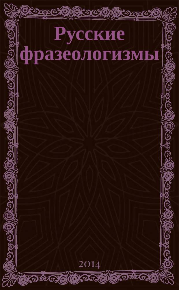 Русские фразеологизмы : узнаем и учим : учебное пособие : для иностранных учащихся, изучающих русский язык