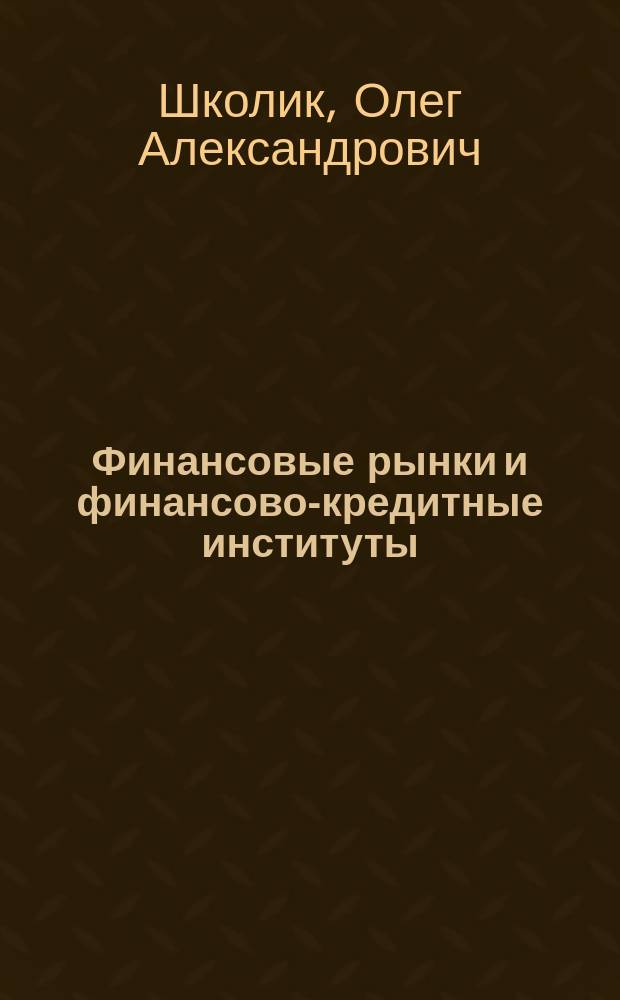 Финансовые рынки и финансово-кредитные институты : учебное пособие для студентов, обучающихся по программе магистратуры по направлению подготовки 080300 "Физика и кредит"