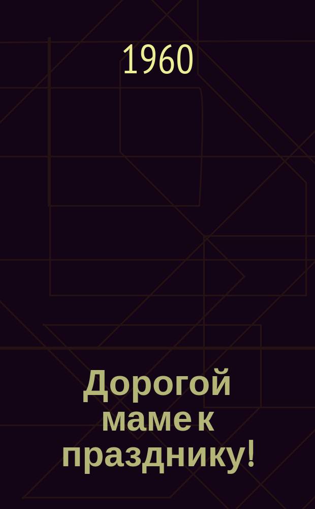 Дорогой маме к празднику! : почтовая карточка
