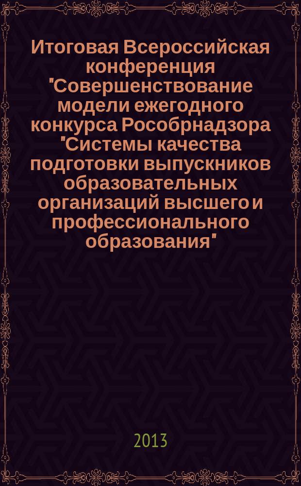 Итоговая Всероссийская конференция "Совершенствование модели ежегодного конкурса Рособрнадзора "Системы качества подготовки выпускников образовательных организаций высшего и профессионального образования" : сборник докладов и тезисов