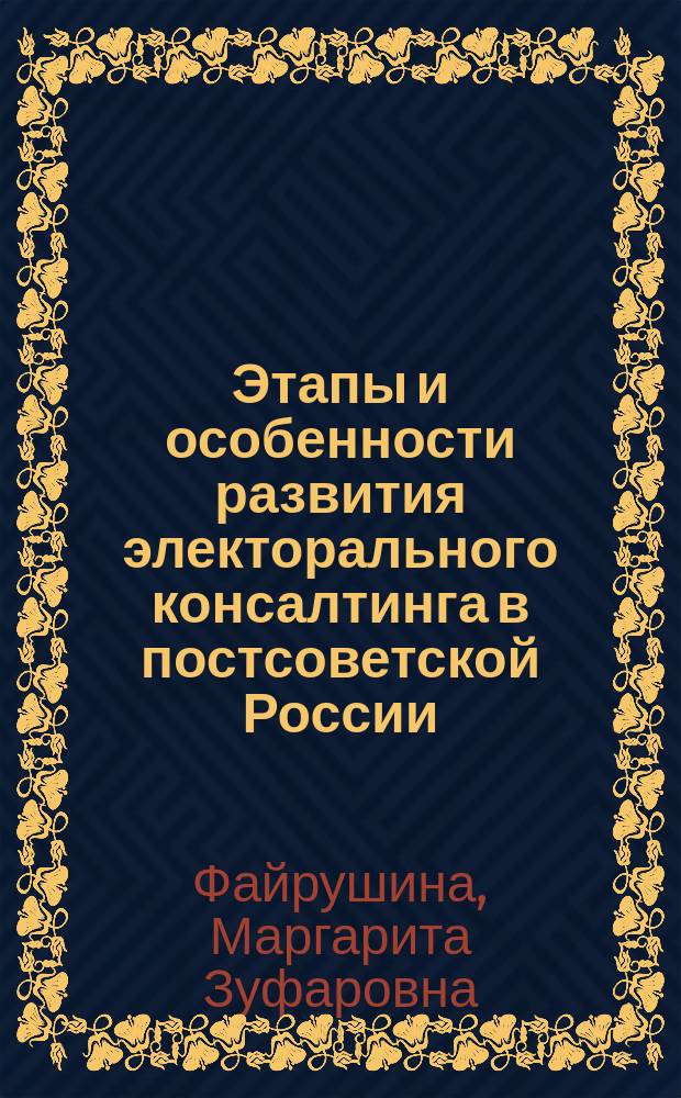 Этапы и особенности развития электорального консалтинга в постсоветской России : монография : для студентов специальностей "Политология", "Социология", "Связи с общественностью", "Менеджмент", "Маркетинг"
