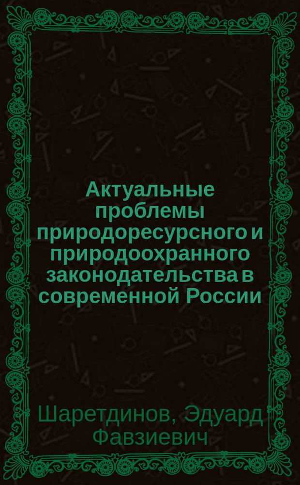 Актуальные проблемы природоресурсного и природоохранного законодательства в современной России : монография