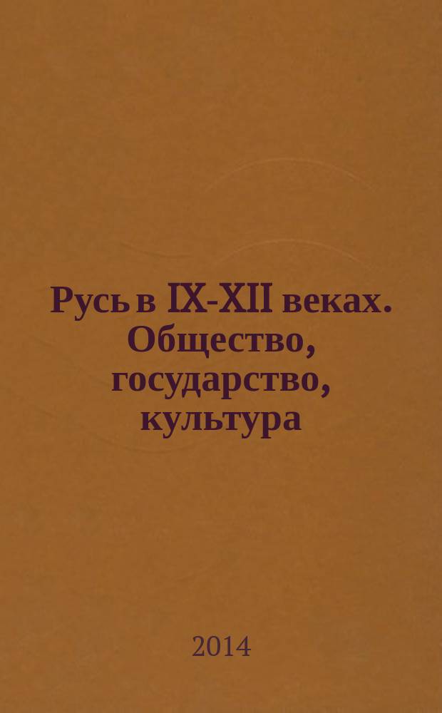 Русь в IX-XII веках. Общество, государство, культура = Rus' in the 9th-12th centuries: society, state, culture : сборник материалов международной конференции-форума, 6-8 ноября 2012 г