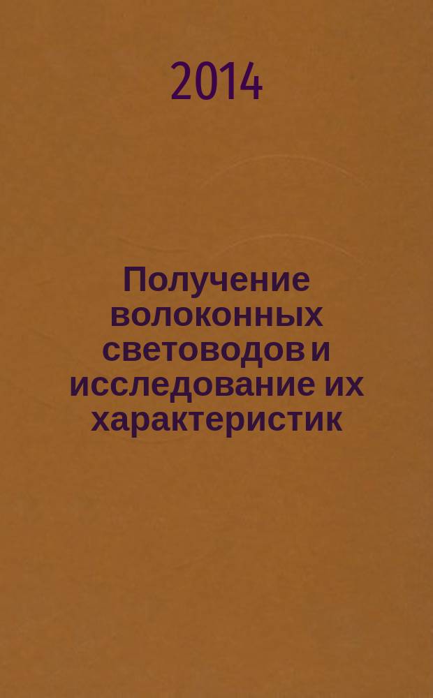 Получение волоконных световодов и исследование их характеристик : учебное пособие для студентов направления подготовки 210700.68 "Инфокоммуникационные технологии и системы связи"