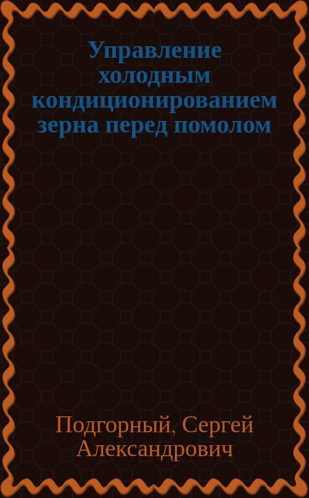 Управление холодным кондиционированием зерна перед помолом : монография