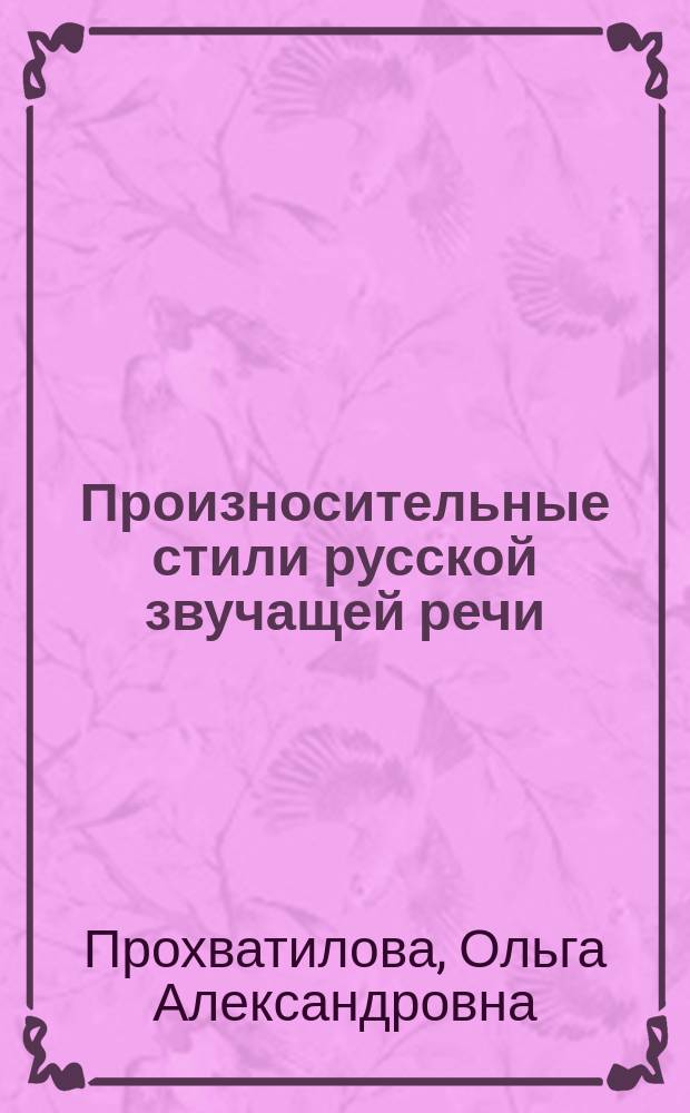 Произносительные стили русской звучащей речи : монография