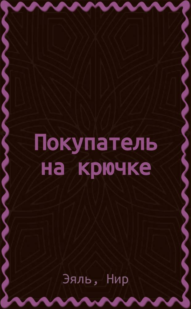 Покупатель на крючке : руководство по созданию продуктов, формирующих привычки