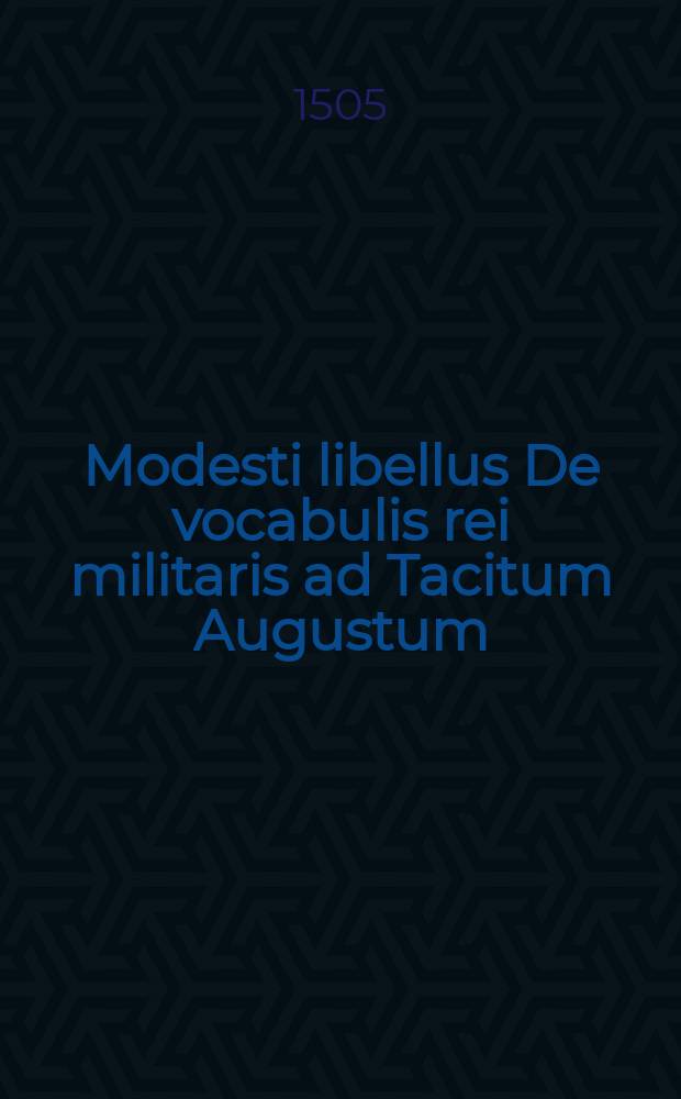 Modesti libellus De vocabulis rei militaris ad Tacitum Augustum // [... De re militari]