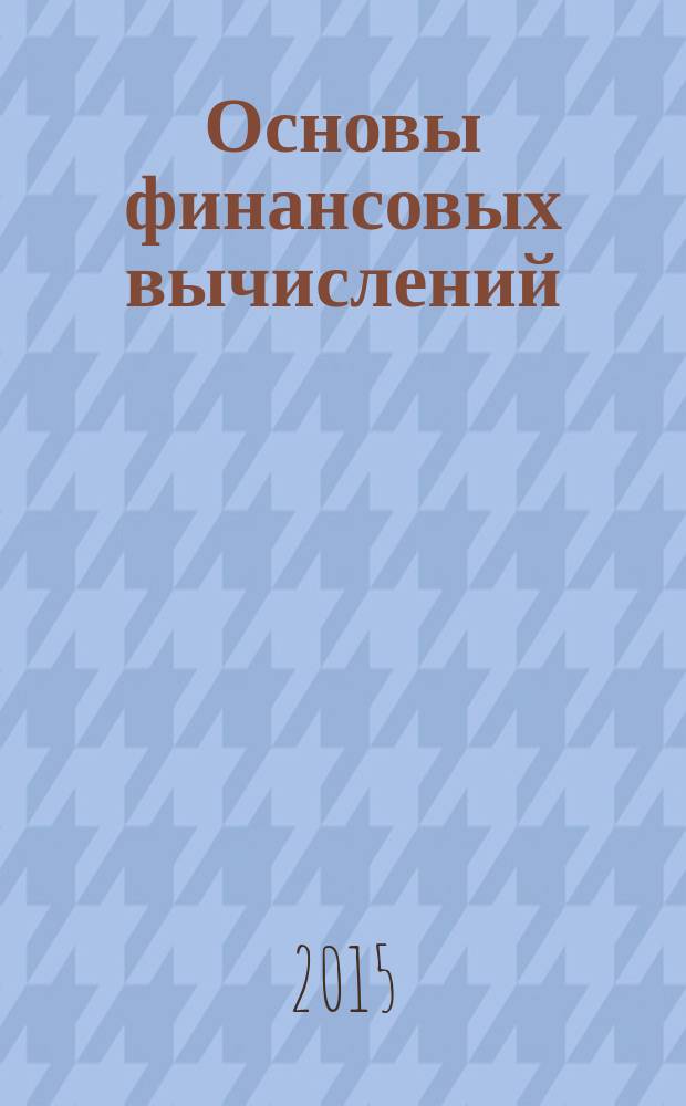 Основы финансовых вычислений (бакалавриат) : учебное пособие