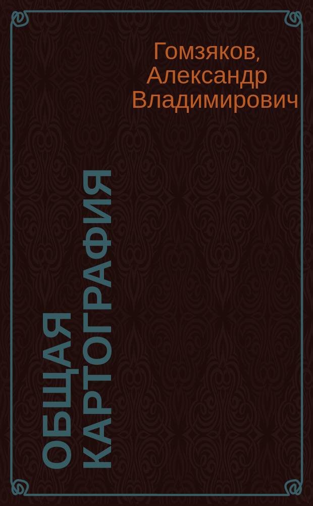 Общая картография : учебное пособие : для студентов, обучающихся по направлениям 120100.62 "Геодезия и дистанционное зондирование", 120700.62 "Землеустройство и кадастры" и слушателей курсов повышения квалификации