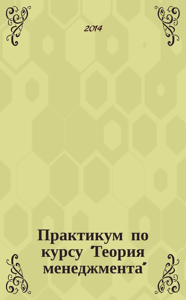 Практикум по курсу "Теория менеджмента" : учебное пособие по дисциплине "Теория менеджмента (история управленческой мысли, теория организации, организационное поведение)" для студентов направления 080200 "Менеджмент", 270800 "Строительство" и направления 270301 "Дизайн архитектурной среды"