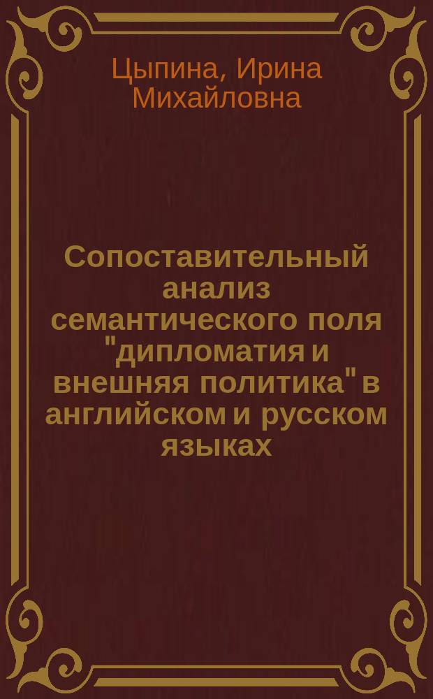 Сопоставительный анализ семантического поля "дипломатия и внешняя политика" в английском и русском языках (на материале официальных документов МИД РФ, США и Великобритании за 2000 - 2012 гг.) : автореферат диссертации на соискание ученой степени кандидата филологических наук : специальность 10.02.20 <Сравнительно-историческое, типологическое и сопоставительное языкознание>