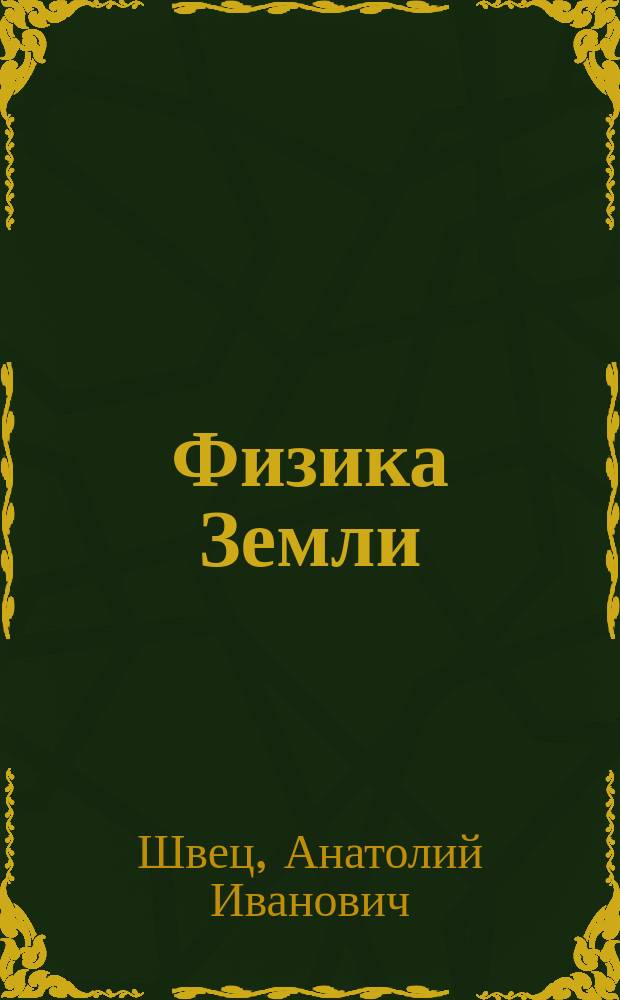 Физика Земли : учебное пособие : для студентов, обучающихся по направлениям 120100.62 "Геодезия и дистанционное зондирование" и 120700.62 "Землеустройство и кадастры" и слушателей курсов повышения квалификации