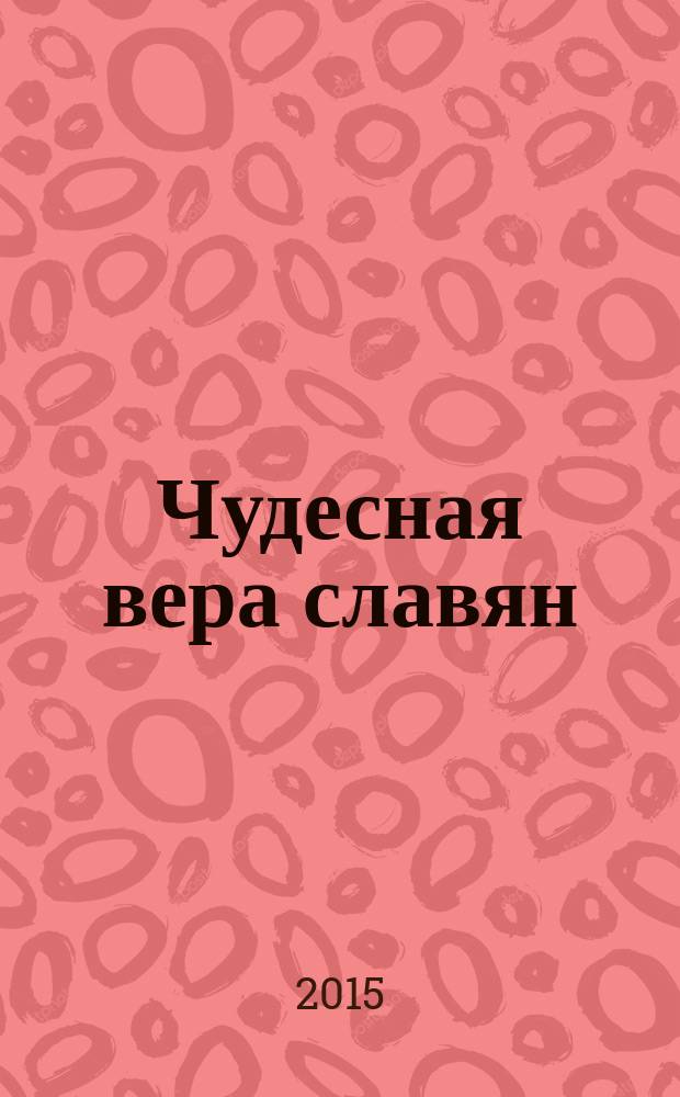 Чудесная вера славян : иллюстрированный словарь славянской мифологии