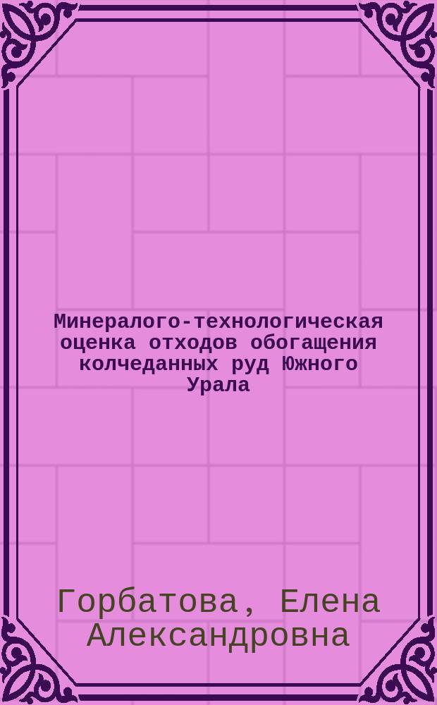 Минералого-технологическая оценка отходов обогащения колчеданных руд Южного Урала : автореферат диссертации на соискание ученой степени доктора геолого-минералогических наук : специальность 25.00.05 <Минералогия, кристаллография>
