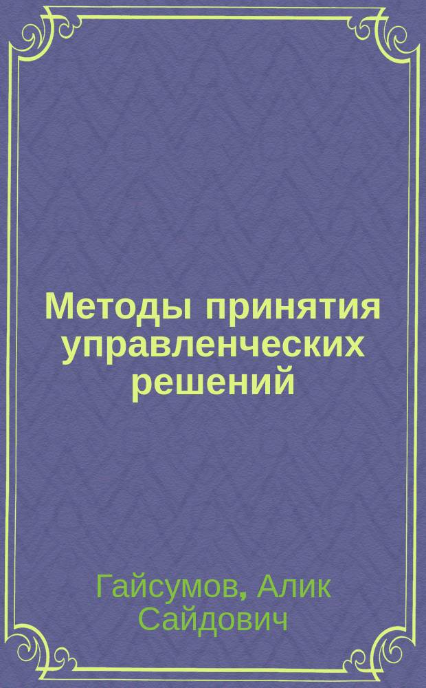 Методы принятия управленческих решений : учебное пособие для бакалавров : соответствует Федеральному государственному образовательному стандарту 3-го поколения