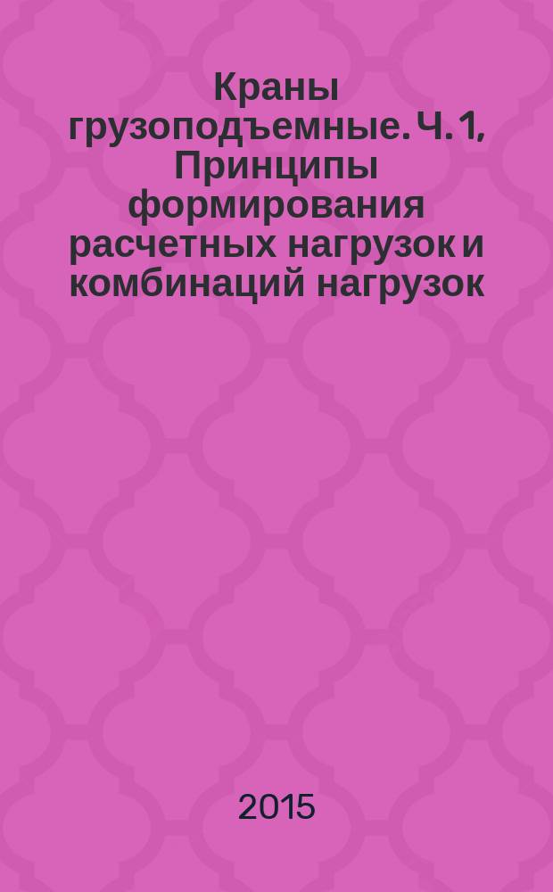 Краны грузоподъемные. Ч. 1, Принципы формирования расчетных нагрузок и комбинаций нагрузок. Общие положения