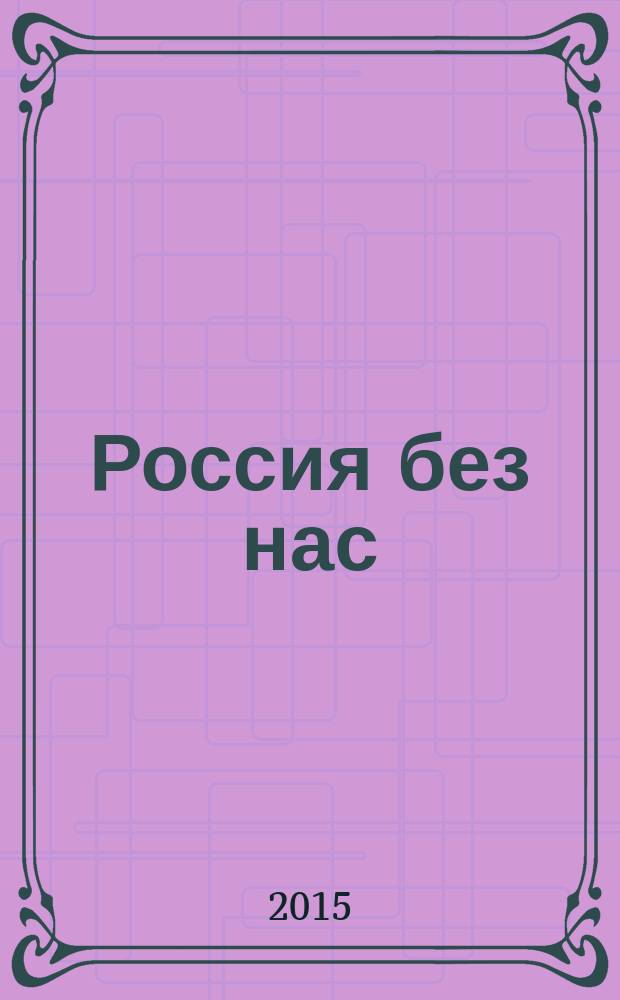 Россия без нас : книга об эпохе, которую застал каждый из нас : сборник